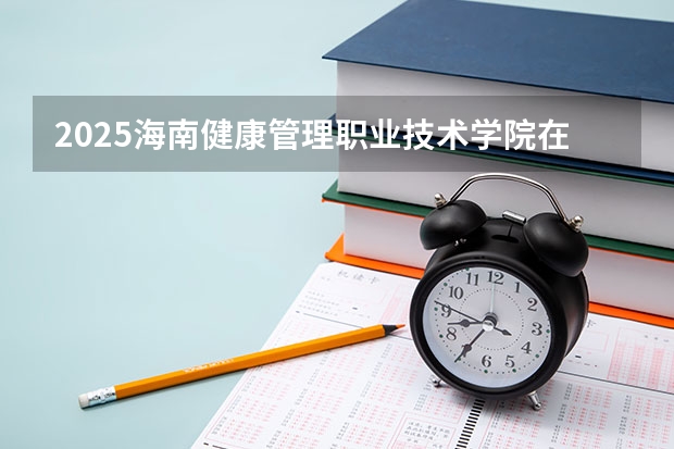 2025海南健康管理职业技术学院在吉林招生计划一览表