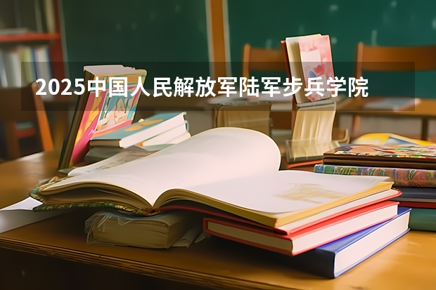 2025中国人民解放军陆军步兵学院在吉林招生计划一览表