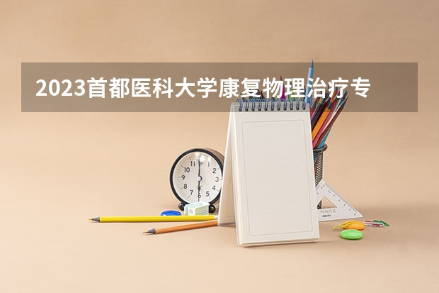 2023首都医科大学康复物理治疗专业分数线是多少(历年分数线汇总)