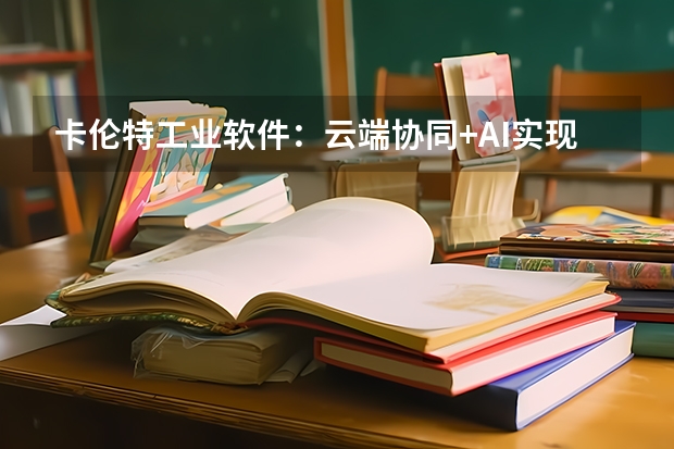 卡伦特工业软件：云端协同+AI实现弯道超车
