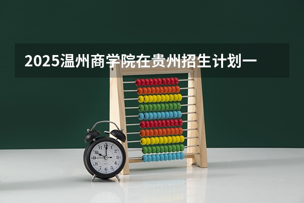 2025温州商学院在贵州招生计划一览表