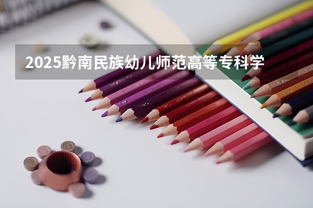 2025黔南民族幼儿师范高等专科学校在山西招生计划一览表