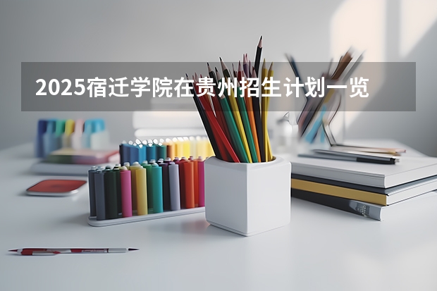 2025宿迁学院在贵州招生计划一览表