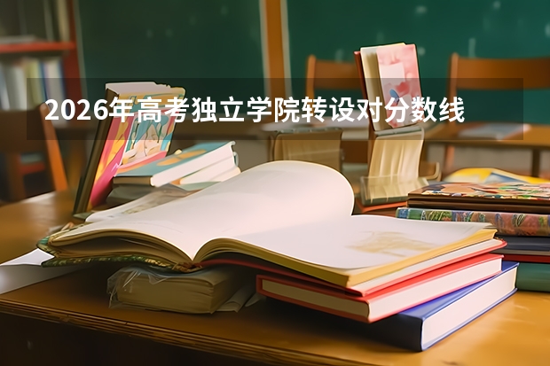 2026年高考独立学院转设对分数线的影响