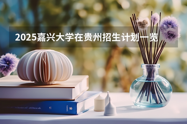2025嘉兴大学在贵州招生计划一览表