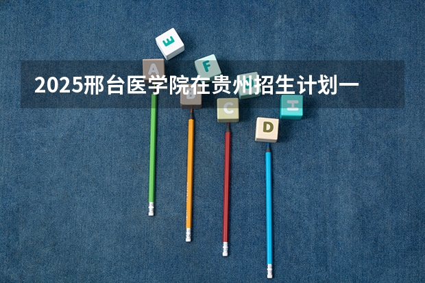 2025邢台医学院在贵州招生计划一览表