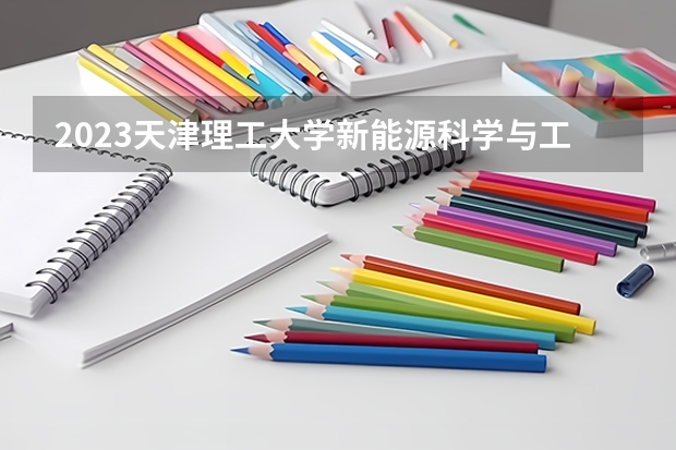 2023天津理工大学新能源科学与工程专业分数线是多少(历年分数线汇总)