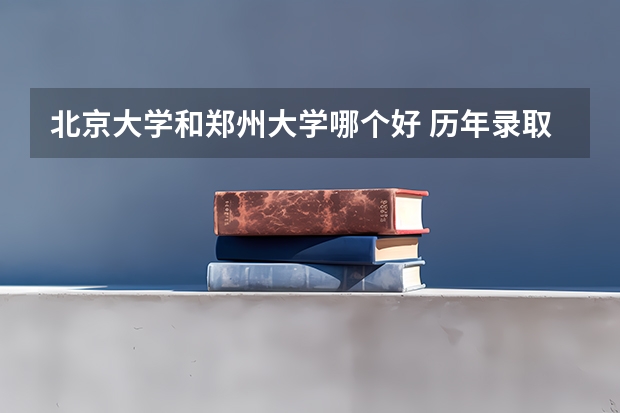 北京大学和郑州大学哪个好 历年录取分数线一览
