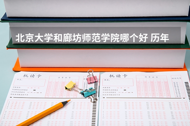 北京大学和廊坊师范学院哪个好 历年录取分数线一览