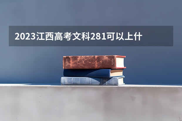 2023江西高考文科281可以上什么大学