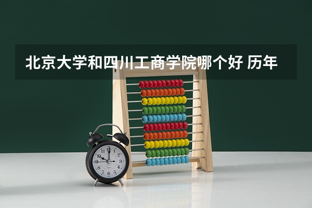 北京大学和四川工商学院哪个好 历年录取分数线一览