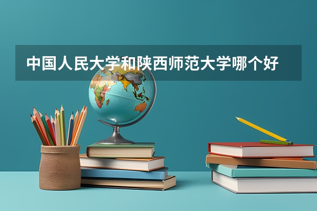 中国人民大学和陕西师范大学哪个好 历年录取分数线一览