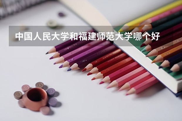 中国人民大学和福建师范大学哪个好 历年录取分数线一览