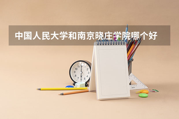 中国人民大学和南京晓庄学院哪个好 历年录取分数线一览