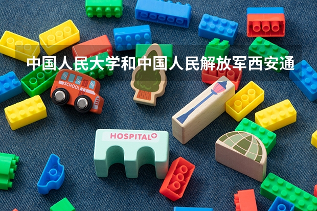 中国人民大学和中国人民解放军西安通信学院哪个好 历年录取分数线一览