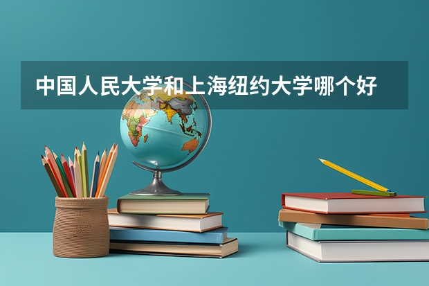 中国人民大学和上海纽约大学哪个好 历年录取分数线一览