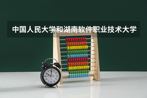 中国人民大学和湖南软件职业技术大学哪个好 历年录取分数线一览