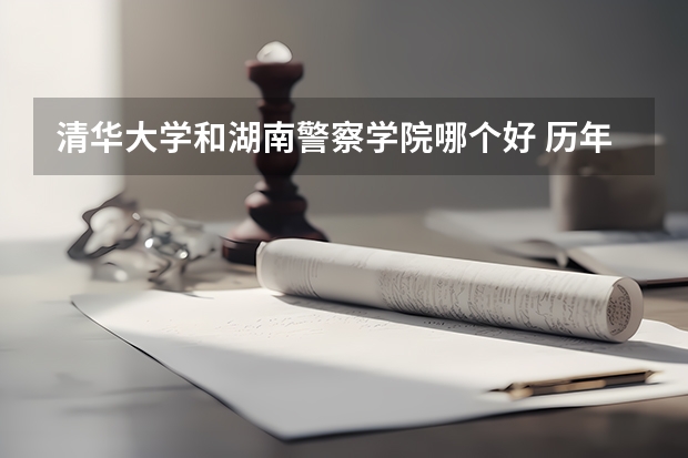清华大学和湖南警察学院哪个好 历年录取分数线一览