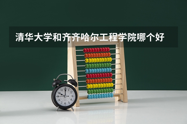 清华大学和齐齐哈尔工程学院哪个好 历年录取分数线一览