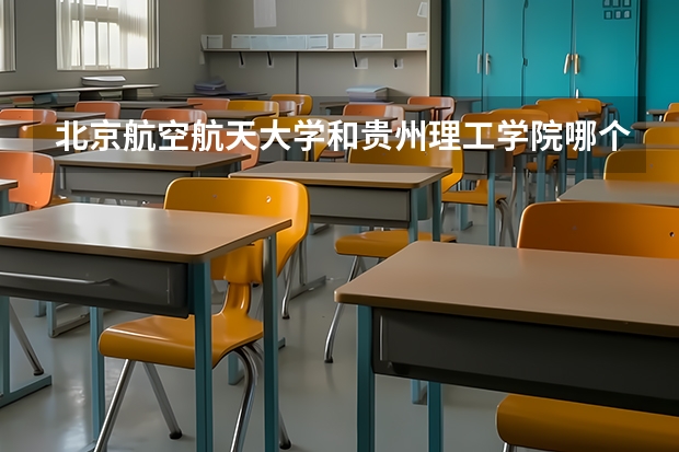 北京航空航天大学和贵州理工学院哪个好 历年录取分数线一览