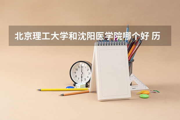 北京理工大学和沈阳医学院哪个好 历年录取分数线一览