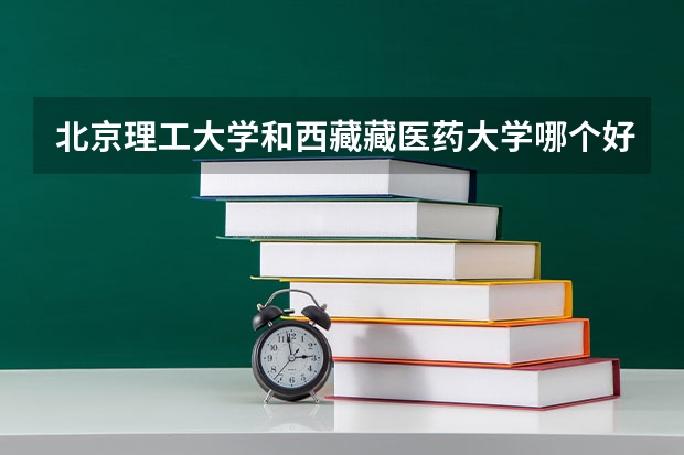 北京理工大学和西藏藏医药大学哪个好 历年录取分数线一览
