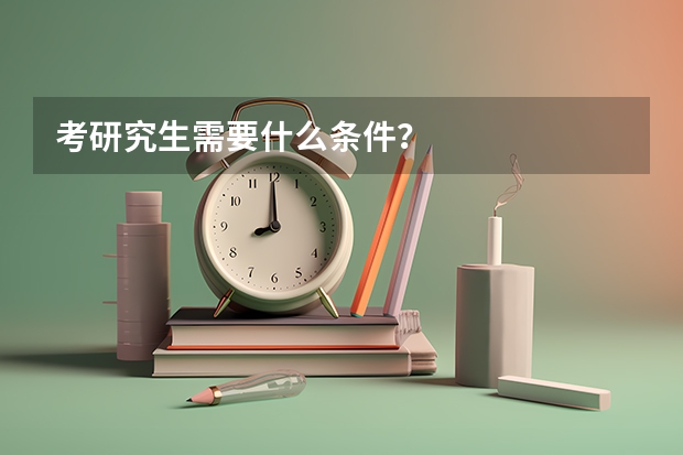 考研究生需要什么条件?