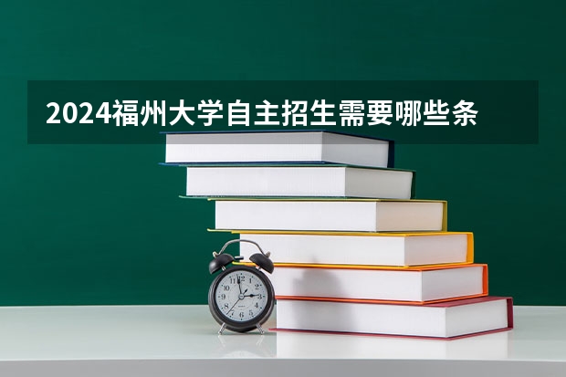 2024福州大学自主招生需要哪些条件？