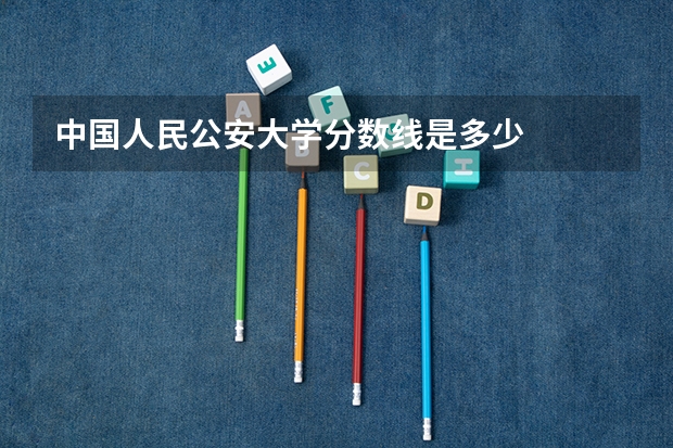 中国人民公安大学分数线是多少