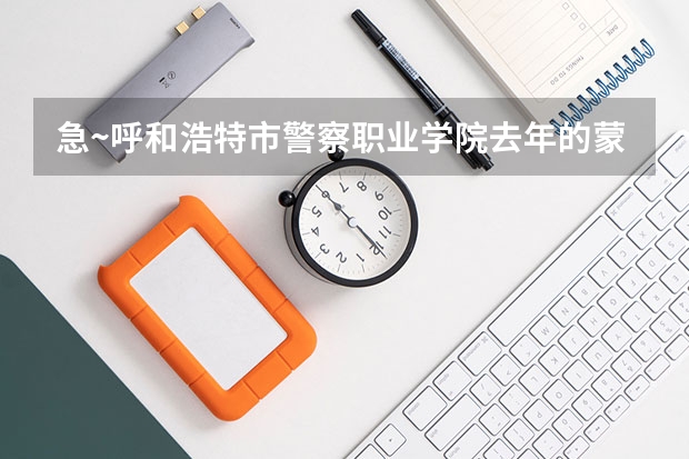 急~呼和浩特市警察职业学院去年的蒙授文科的录取分数线是多少啊？