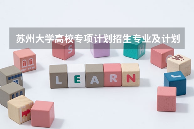 苏州大学高校专项计划招生专业及计划 哪些专业招生