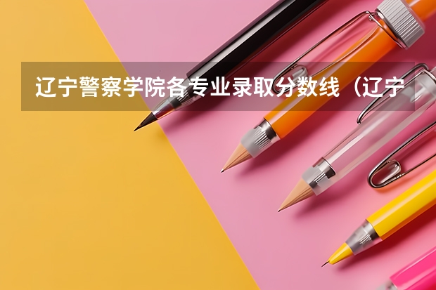 辽宁警察学院各专业录取分数线（辽宁警察学院录取分数线）