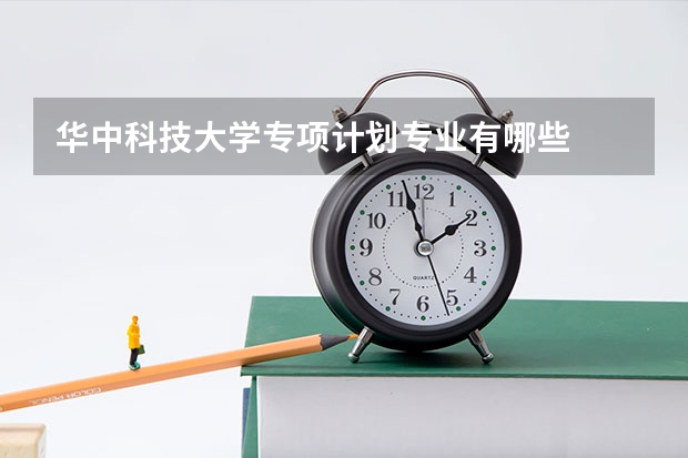 华中科技大学专项计划专业有哪些