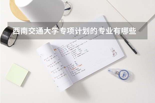 西南交通大学专项计划的专业有哪些