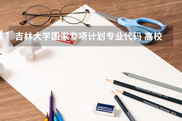 吉林大学国家专项计划专业代码 高校专项计划专业限制