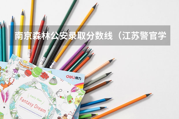 南京森林公安录取分数线（江苏警官学校录取分数线）