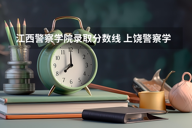 江西警察学院录取分数线 上饶警察学校招生简介及分数