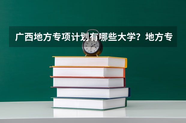 广西地方专项计划有哪些大学？地方专项计划报考条件是什么？