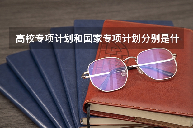 高校专项计划和国家专项计划分别是什么意思？