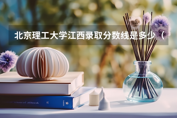 北京理工大学江西录取分数线是多少（招生人数）