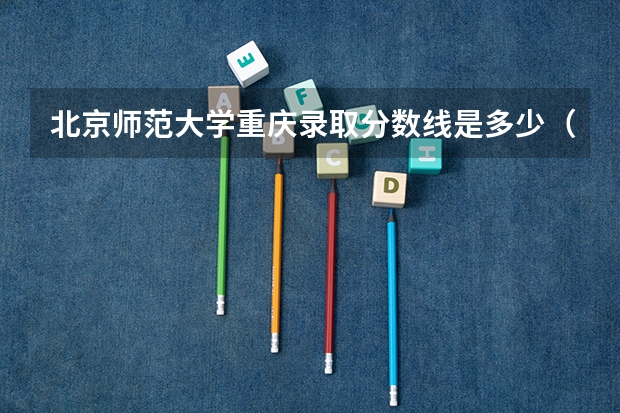 北京师范大学重庆录取分数线是多少（招生人数）