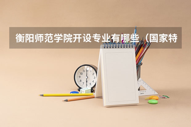 衡阳师范学院开设专业有哪些（国家特色专业介绍）