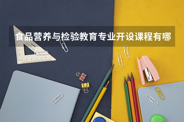 食品营养与检验教育专业开设课程有哪些（考研方向）