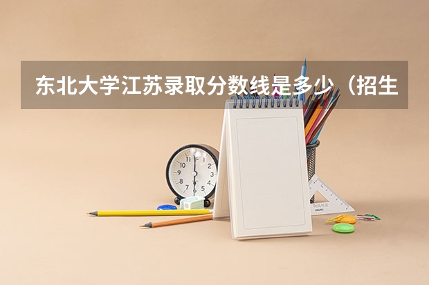 东北大学江苏录取分数线是多少（招生人数）