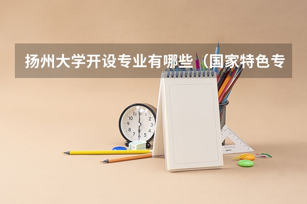 扬州大学开设专业有哪些（国家特色专业介绍）
