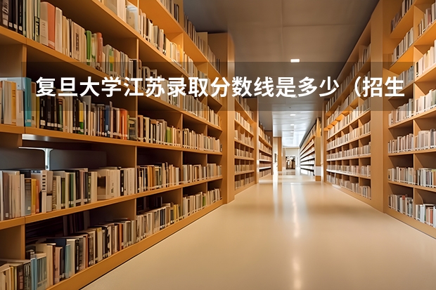 复旦大学江苏录取分数线是多少（招生人数）
