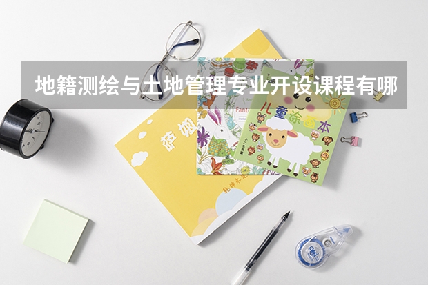 地籍测绘与土地管理专业开设课程有哪些（考研方向）