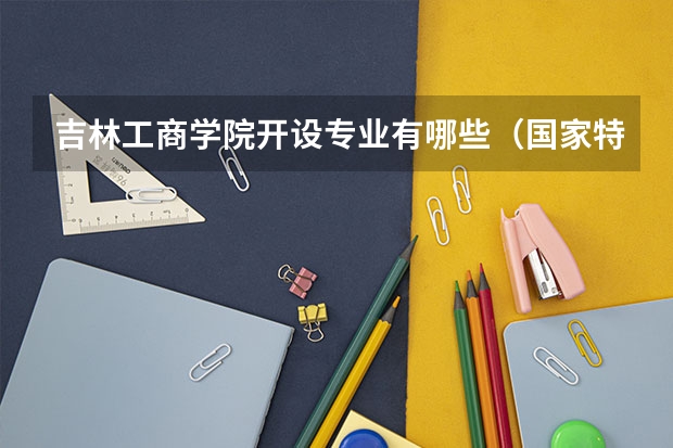 吉林工商学院开设专业有哪些（国家特色专业介绍）