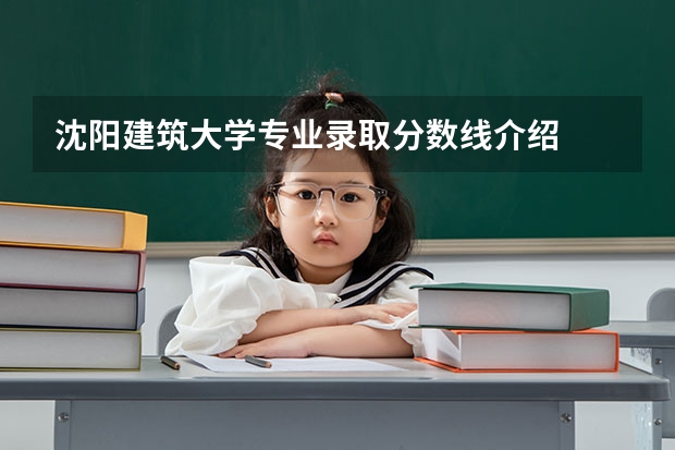 沈阳建筑大学专业录取分数线介绍