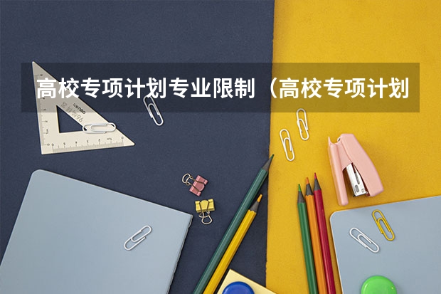 高校专项计划专业限制（高校专项计划专业限制）